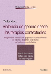 Tratando... violencia de género desde las terapias contextuales : Programa de intervención grupal con mujeres víctimas de violencia de género en el marco de las terapias contextuales / Rosario Vaca Ferrer, Rafael Ferro García, Luis Valero Aguayo
