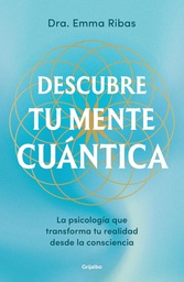 Descubre tu mente cuántica : la psicología que transforma la realidad desde la consciencia / Dra. Emma Ribas