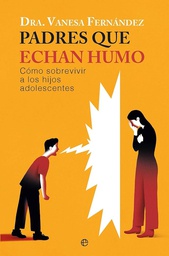 Padres que echan humo : cómo sobrevivir a los hijos adolescentes / Dra. Vanesa Fernández