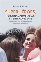 Superhéroes, personas admirables y gente corriente : pequeña guía para un vivir equilibrado y una buena salud mental / Ramiro J. Álvarez