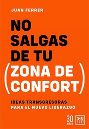 No salgas de tu (zona de confort) : Ideas transgresoras para el nuevo liderazgo / Juan Ferrer; prólogo de Javier Fernández Aguado