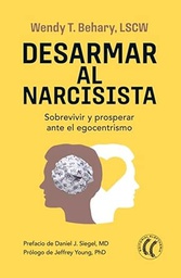 Desarmar al narcisista : sobrevivir y prosperar ante el egocentrismo / Wendy T. Behary, LCSW ; prólogo de Jeffrey Young, PhD ; prefació de Daniel J. Siegel, MD ; traducción del inglés por Marta Milian Ariño