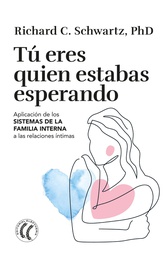 Tú eres quien estabas esperando : aplicación de los sistemas de la familia interna a las relaciones íntimas / Richard C. Schwartz, PhF ; traducción del inglés por Cristina Pallí Monguilod