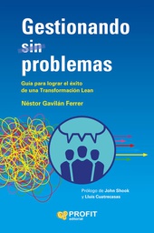 Gestionando (sin) problemas : guía para lograr el éxito de una transformación Lean / Néstor Gavilán Ferrer ; editado por Roberto Priolo ; prólogo de John Shook y Lluís Cuatrecasas