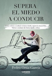Supera el miedo a conducir : Cómo volver a conducir si tienes miedo, supera la amaxofobia. Volver a conducir de forma rápida y eficaz / Pedro Ortiz García
