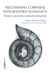 Psicoterapia corporal integradora humanista : teoría y práctica somato-sensorial / Maria Beltrán Ortega ; prólogo de Ana Gimeno-Bayón Cobos