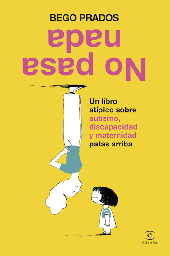 No pasa nada : un libro atípico sobre autismo, discapacidad y maternidad patas arriba / Bego Prados Ruiz